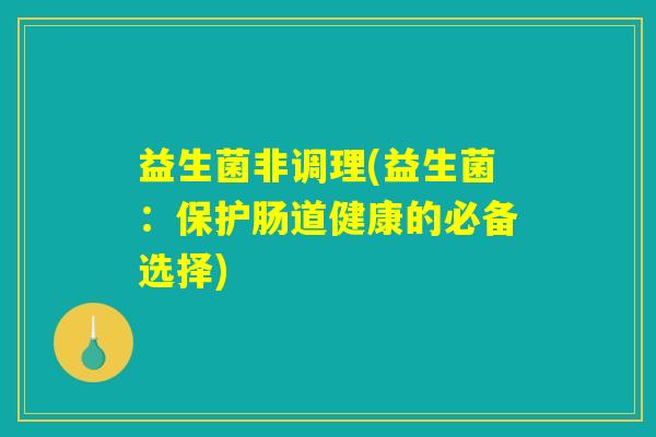 益生菌非调理(益生菌：保护肠道健康的必备选择)