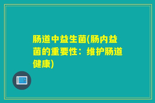 肠道中益生菌(肠内益菌的重要性：维护肠道健康)