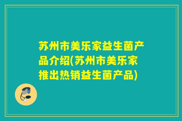 苏州市美乐家益生菌产品介绍(苏州市美乐家推出热销益生菌产品)