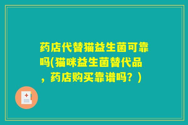 药店代替猫益生菌可靠吗(猫咪益生菌替代品，药店购买靠谱吗？)