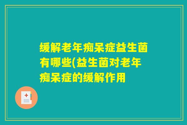 缓解症益生菌有哪些(益生菌对症的缓解作用 缓解症益生菌有哪些(益生菌对症的缓解作用