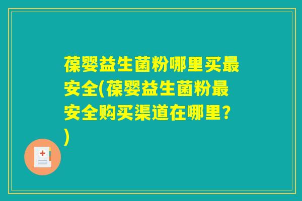 详细阅读:葆婴益生菌粉哪里买最安全(葆婴益生菌粉最安全购买渠道在哪里?) 葆婴益生菌粉哪里买最安全(葆婴益生菌粉最安全购买渠道在哪里?)
