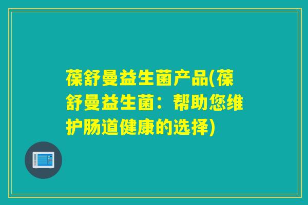葆舒曼益生菌产品(葆舒曼益生菌：帮助您维护肠道健康的选择)