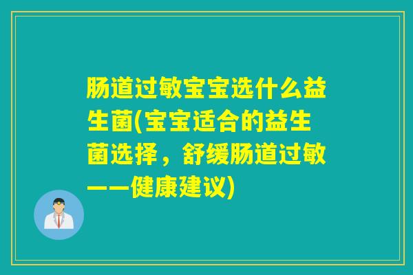 肠道过敏宝宝选什么益生菌(宝宝适合的益生菌选择，舒缓肠道过敏——健康建议)