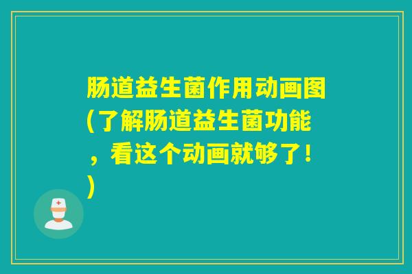 肠道益生菌作用动画图(了解肠道益生菌功能，看这个动画就够了！)