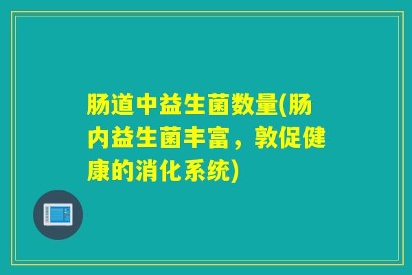 肠道中益生菌数量(肠内益生菌丰富,敦促健康的消化系统) 肠道中益生菌数量(肠内益生菌丰富,敦促健康的消化系统)