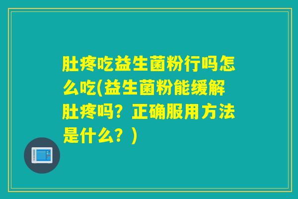 详细阅读:肚疼吃益生菌粉行吗怎么吃(益生菌粉能缓解肚疼吗?正确服用方法是什么?) 肚疼吃益生菌粉行吗怎么吃(益生菌粉能缓解肚疼吗?正确服用方法是什么?)