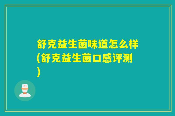 舒克益生菌味道怎么样(舒克益生菌口感评测)