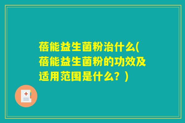 蓓能益生菌粉什么(蓓能益生菌粉的功效及适用范围是什么?) 蓓能益生菌粉什么(蓓能益生菌粉的功效及适用范围是什么?)