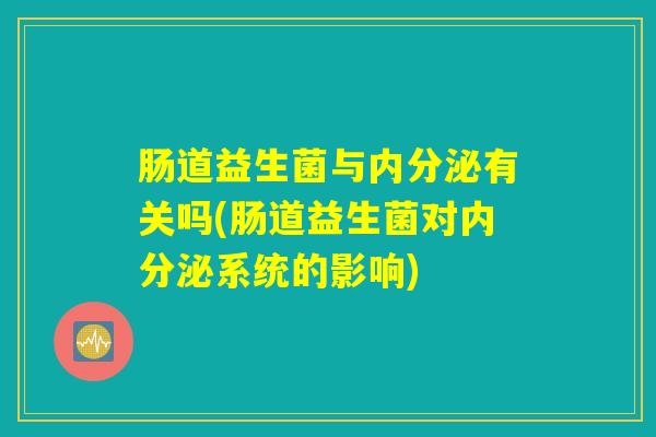肠道益生菌与内分泌有关吗(肠道益生菌对内分泌系统的影响)