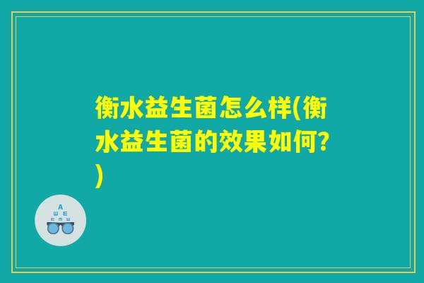 衡水益生菌怎么样(衡水益生菌的效果如何？)