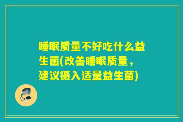 睡眠质量不好吃什么益生菌(改善睡眠质量，建议摄入适量益生菌)