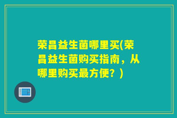 荣昌益生菌哪里买(荣昌益生菌购买指南，从哪里购买最方便？)