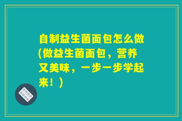 自制益生菌面包怎么做(做益生菌面包，营养又美味，一步一步学起来！)