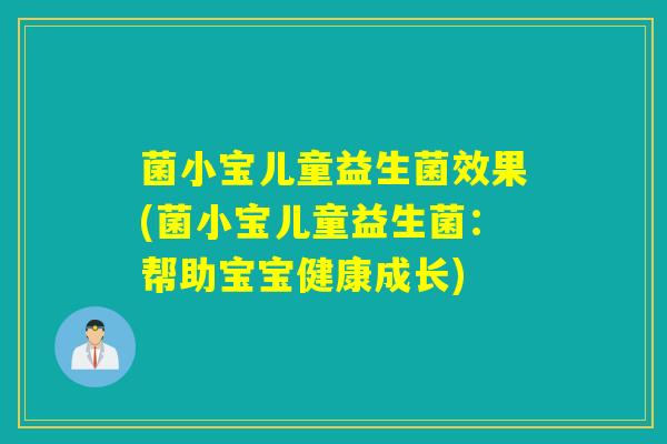 菌小宝儿童益生菌效果(菌小宝儿童益生菌：帮助宝宝健康成长)