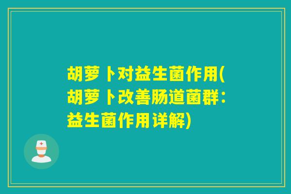胡萝卜对益生菌作用(胡萝卜改善肠道菌群：益生菌作用详解)