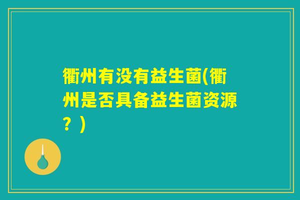 衢州有没有益生菌(衢州是否具备益生菌资源？)