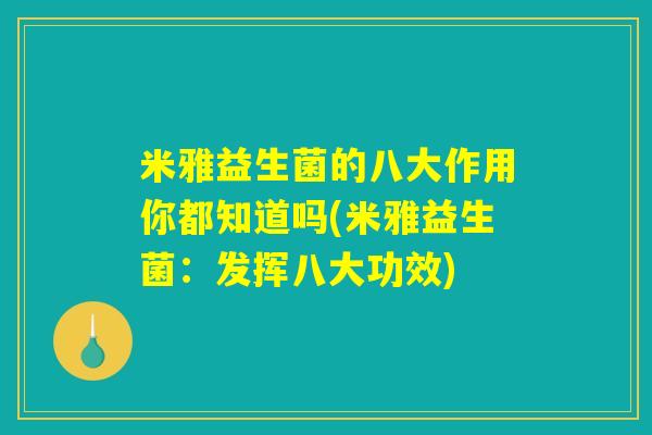 米雅益生菌的八大作用你都知道吗(米雅益生菌：发挥八大功效)