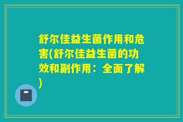 舒尔佳益生菌作用和危害(舒尔佳益生菌的功效和副作用：全面了解)