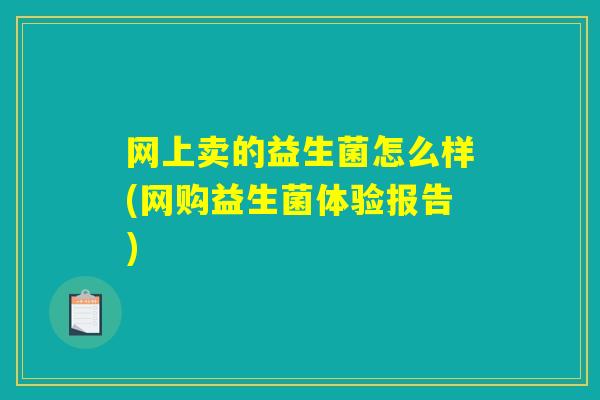 网上卖的益生菌怎么样(网购益生菌体验报告)