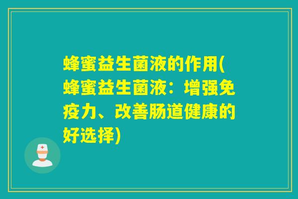 蜂蜜益生菌液的作用(蜂蜜益生菌液：增强免疫力、改善肠道健康的好选择)