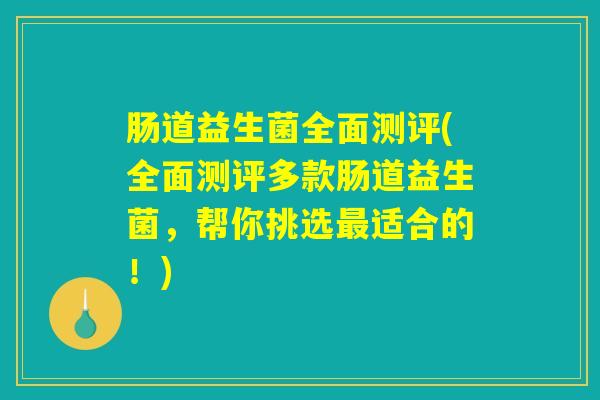 肠道益生菌全面测评(全面测评多款肠道益生菌，帮你挑选最适合的！)