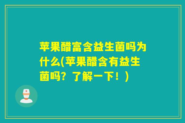苹果醋富含益生菌吗为什么(苹果醋含有益生菌吗？了解一下！)