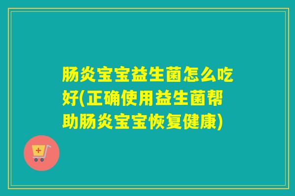 肠炎宝宝益生菌怎么吃好(正确使用益生菌帮助肠炎宝宝恢复健康)