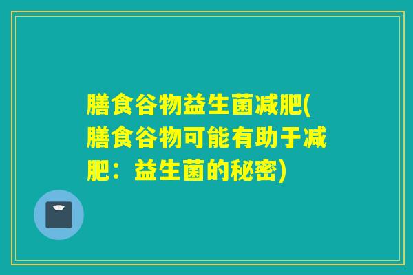 膳食谷物益生菌减肥(膳食谷物可能有助于减肥：益生菌的秘密)