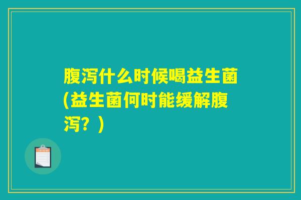 什么时候喝益生菌(益生菌何时能缓解?) 什么时候喝益生菌(益生菌何时能缓解?)