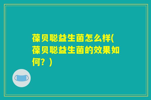 葆贝聪益生菌怎么样(葆贝聪益生菌的效果如何?) 葆贝聪益生菌怎么样(葆贝聪益生菌的效果如何?)