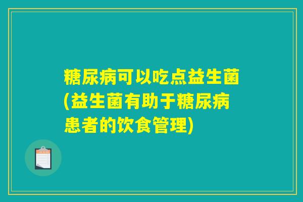 糖尿病可以吃点益生菌(益生菌有助于糖尿病患者的饮食管理)