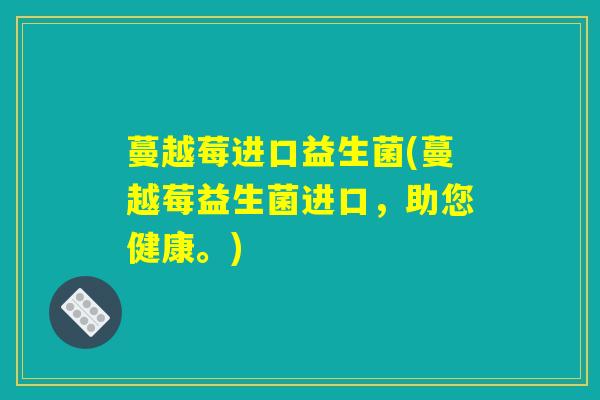 蔓越莓进口益生菌(蔓越莓益生菌进口，助您健康。)