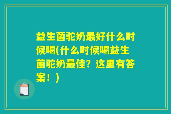 益生菌驼奶好什么时候喝(什么时候喝益生菌驼奶佳?这里有答案!) 益生菌驼奶好什么时候喝(什么时候喝益生菌驼奶佳?这里有答案!)