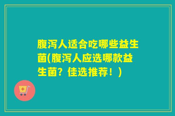 人适合吃哪些益生菌(人应选哪款益生菌?佳选推荐!) 人适合吃哪些益生菌(人应选哪款益生菌?佳选推荐!)