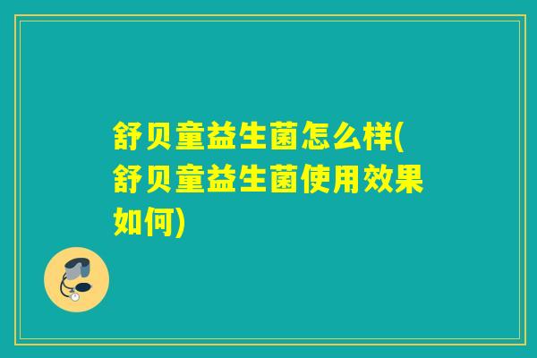 舒贝童益生菌怎么样(舒贝童益生菌使用效果如何)