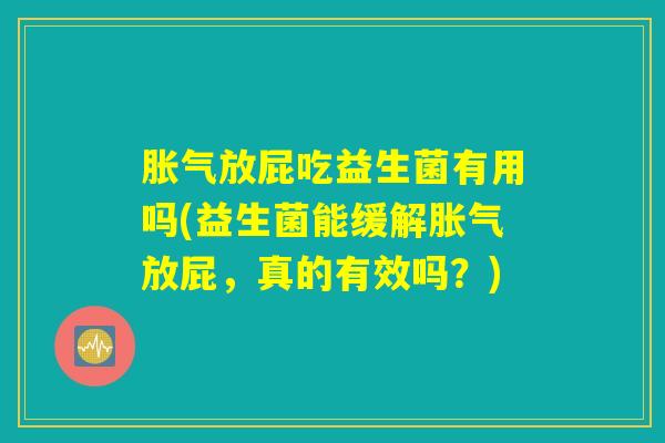 胀气放屁吃益生菌有用吗(益生菌能缓解胀气放屁，真的有效吗？)