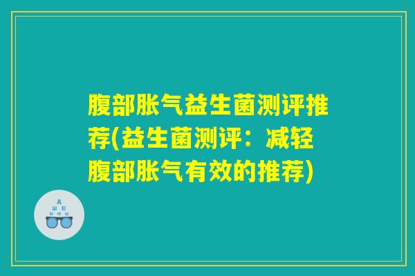 腹部胀气益生菌测评推荐(益生菌测评：减轻腹部胀气有效的推荐)