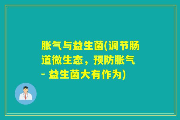 胀气与益生菌(调节肠道微生态，预防胀气 - 益生菌大有作为)