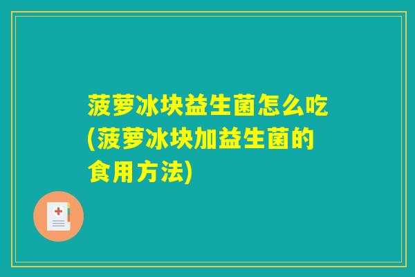 菠萝冰块益生菌怎么吃(菠萝冰块加益生菌的食用方法)