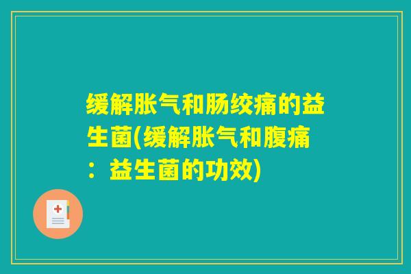 缓解胀气和肠绞痛的益生菌(缓解胀气和腹痛：益生菌的功效)