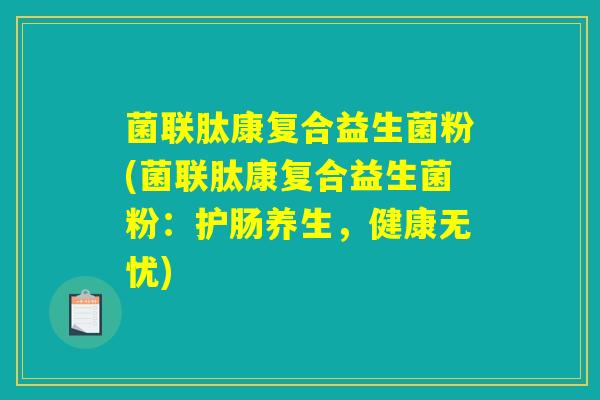 菌联肽康复合益生菌粉(菌联肽康复合益生菌粉：护肠养生，健康无忧)