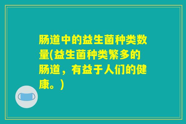 肠道中的益生菌种类数量(益生菌种类繁多的肠道，有益于人们的健康。)