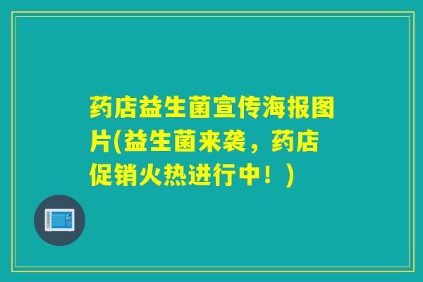 药店益生菌宣传海报图片(益生菌来袭,药店促销火热进行中!) 药店益生菌宣传海报图片(益生菌来袭,药店促销火热进行中!)