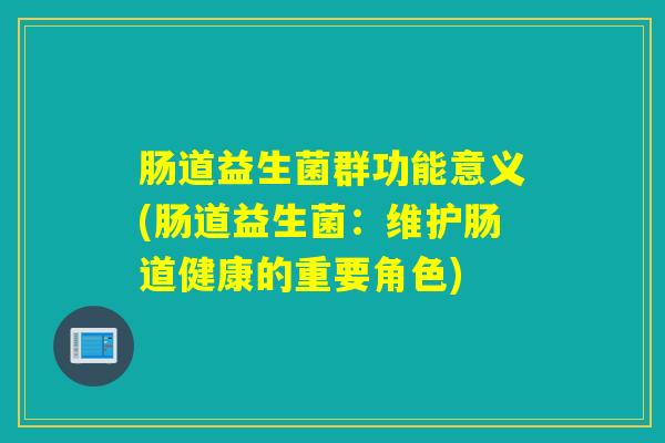 肠道益生菌群功能意义(肠道益生菌：维护肠道健康的重要角色)