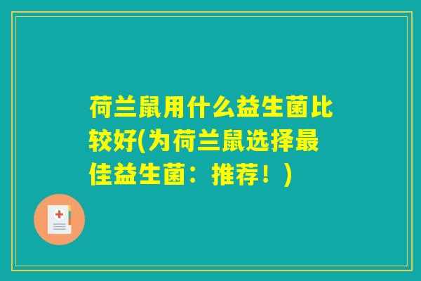 荷兰鼠用什么益生菌比较好(为荷兰鼠选择最佳益生菌：推荐！)
