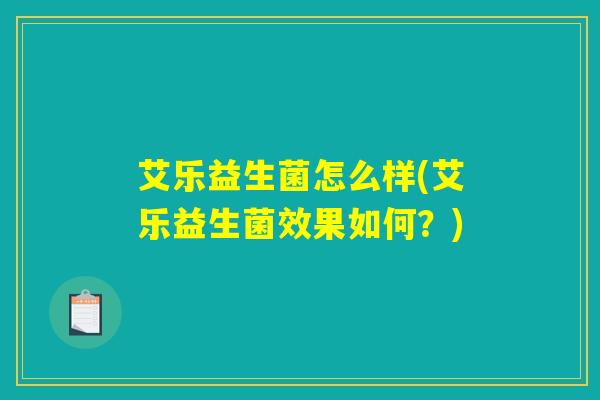 艾乐益生菌怎么样(艾乐益生菌效果如何?) 艾乐益生菌怎么样(艾乐益生菌效果如何?)