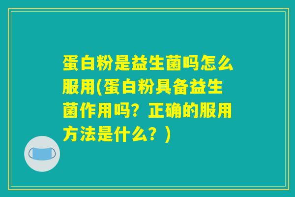 蛋白粉是益生菌吗怎么服用(蛋白粉具备益生菌作用吗?正确的服用方法是什么?) 蛋白粉是益生菌吗怎么服用(蛋白粉具备益生菌作用吗?正确的服用方法是什么?)