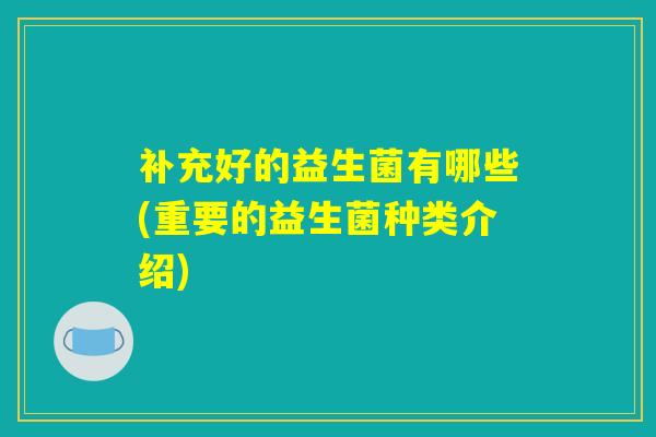 补充好的益生菌有哪些(重要的益生菌种类介绍)