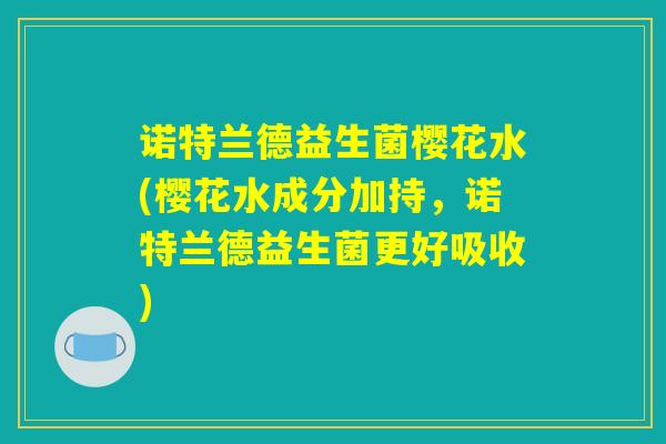 诺特兰德益生菌樱花水(樱花水成分加持，诺特兰德益生菌更好吸收)
